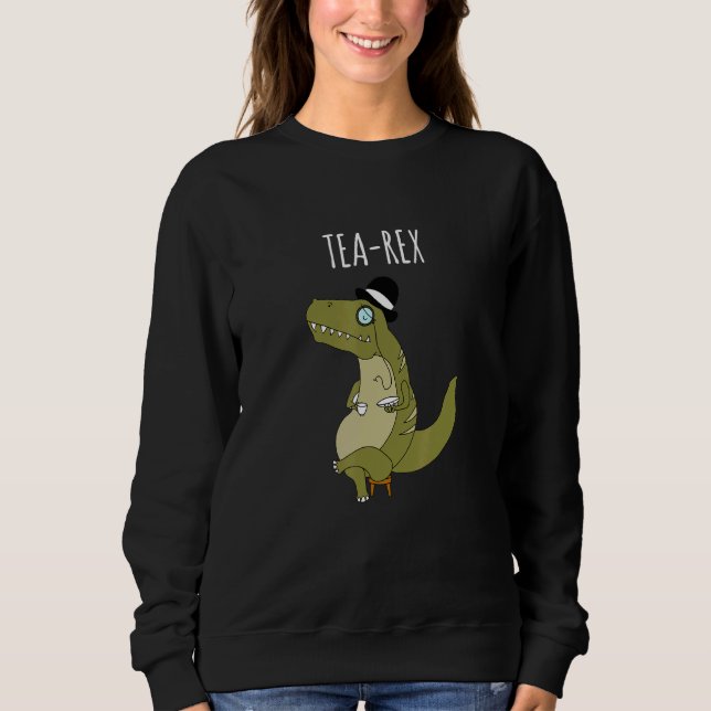 Tea Rex T Rex Dinosaur Puns Dinosaur Jokes Trex Me Sweatshirt (Front)