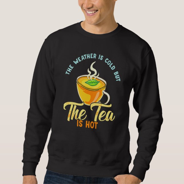 Tea Saying The Weather Is Cold But The Tea Is Hot Sweatshirt (Front)