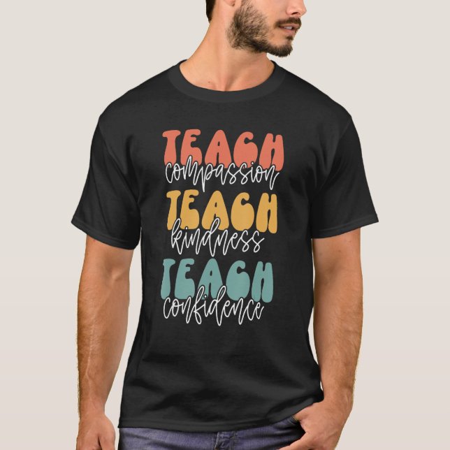 Teach Compassion Teach Kindness Teach Confidence T-Shirt (Front)