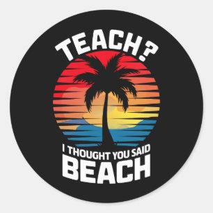 Teach I Thought You Said Beach Teacher Summer Classic Round Sticker