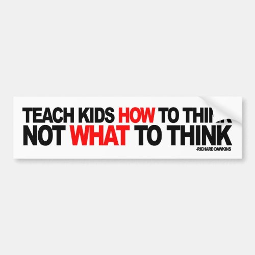 Teach Kids How To Think Not What To Think Bumper Sticker