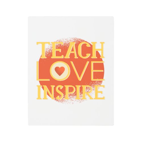 Teach Love Inspire _ TEACHERS QUOTE SAYINGS Gifts Metal Print
