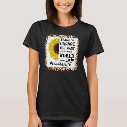 Teach The Change You Want To See In The World T_Shirt