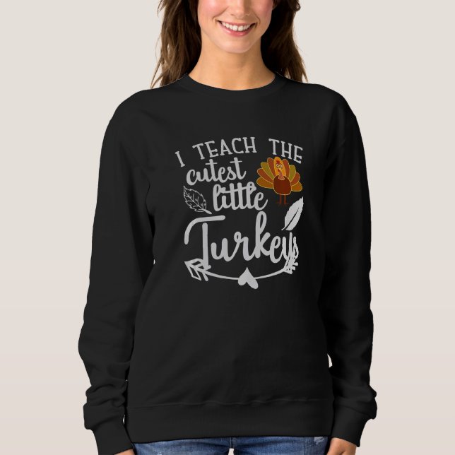 Teach The Cutest Turkeys Funny Teacher Happy Thank Sweatshirt (Front)