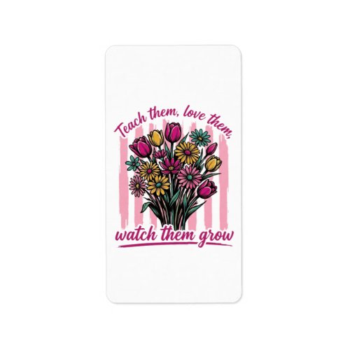 teach them love them watch them grow label