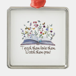 Teach Them Love Them Watch Them Grow Metal Ornament