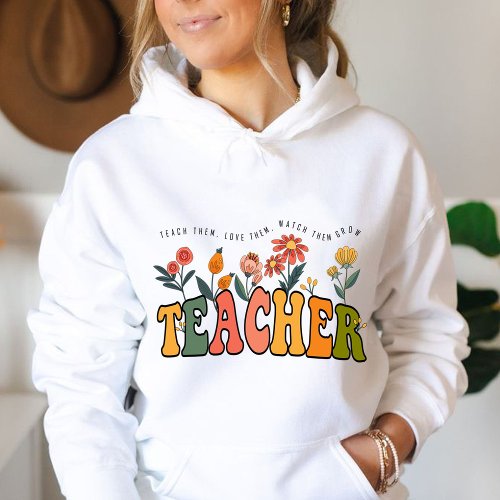 Teach Them Love Them Watch Them Grow teacher gift Hoodie