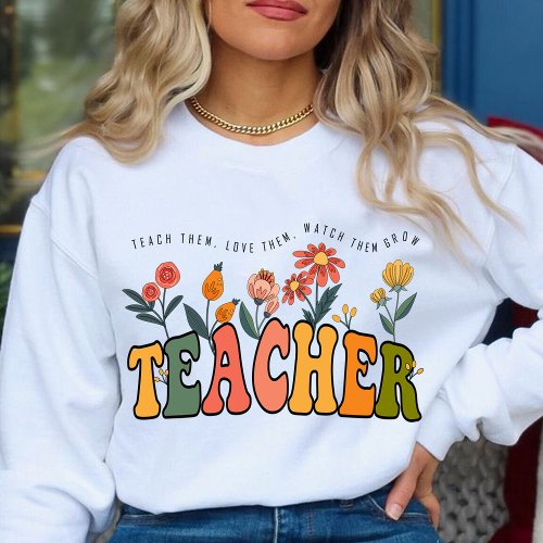 Teach Them Love Them Watch Them Grow teacher gift Sweatshirt