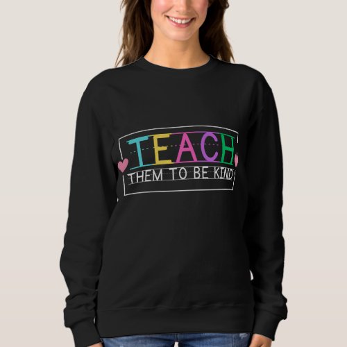 Teach Them To Be Kind Back To School Cute Teacher  Sweatshirt