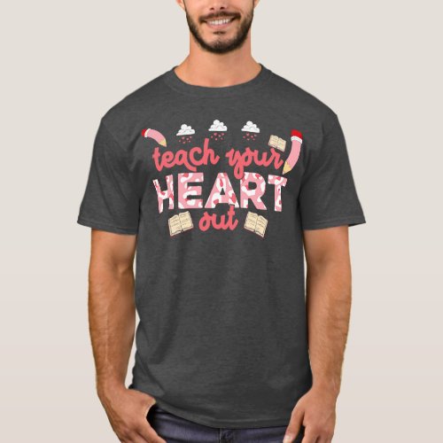 Teach your heart out Teacher Valentines Day Gift T_Shirt