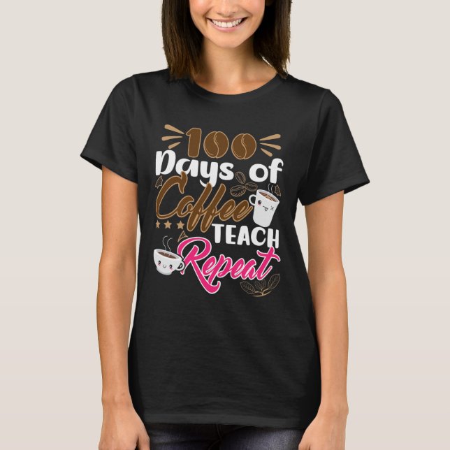 Teacher 100 Days of Coffee Teach Repeat  T-Shirt (Front)