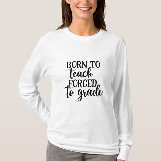 Teacher Art Born To Teach Forced To Grade T-Shirt (Front)