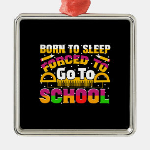 Teacher Born To Sleep Forced To Go To School Metal Ornament
