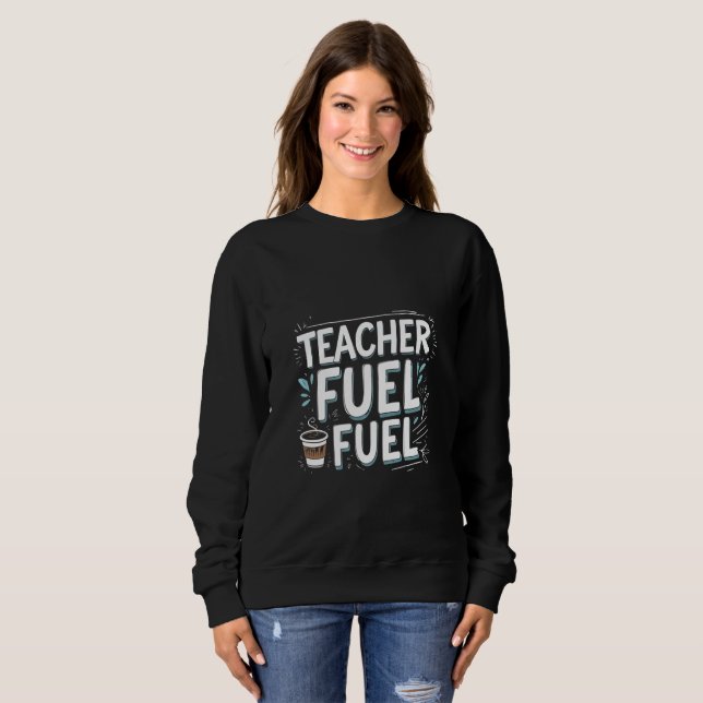 Teacher Fuel Coffee Mug Sweatshirt (Front Full)