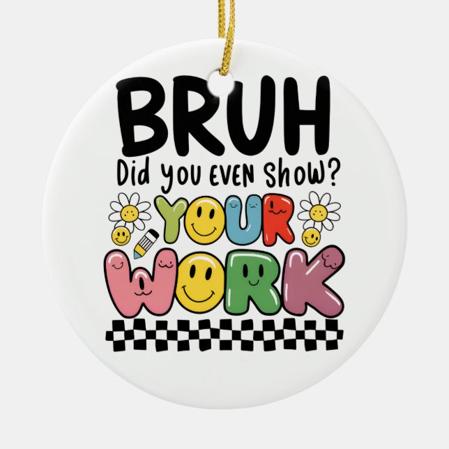Teacher Gift | Bruh Your Work Ceramic Ornament (Front)