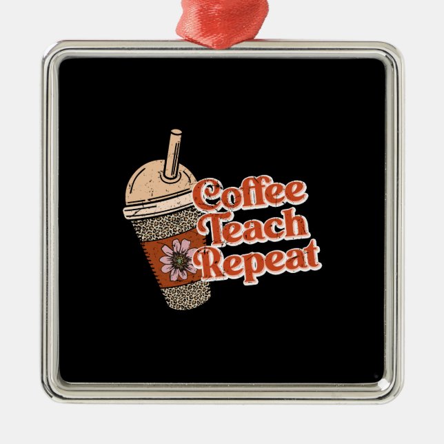 Teacher Gift | Coffee Teach Repeat Metal Ornament (Front)