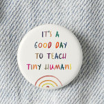Teacher Good Day Tiny Humans Modern Fun Typography Button<br><div class="desc">Fun Teacher button reading IT'S A GOOD DAY TO TEACH TINY HUMANS in a watercolor rainbow design. Bright and modern elementary school teacher appreciation gift!</div>