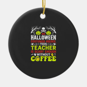 Teacher Halloween Scary Enough Coffee Design_1 Ceramic Ornament