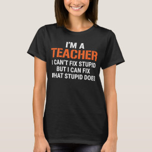 Teacher I Can't Fix Stupid T-Shirt