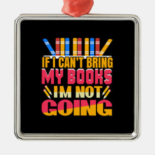 Teacher If I Can Not Bring My Books I Am Not Going Metal Ornament