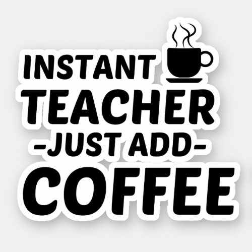 TEACHER INSTANT JUST ADD COFFEE STICKER