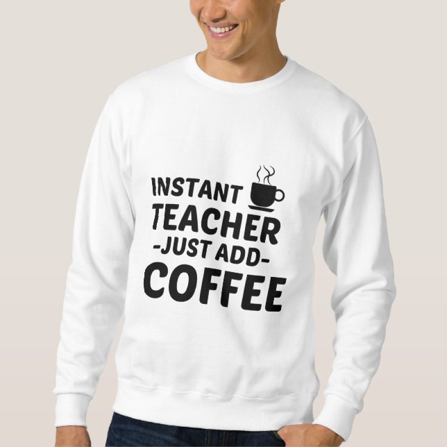 TEACHER INSTANT JUST ADD COFFEE SWEATSHIRT (Front)