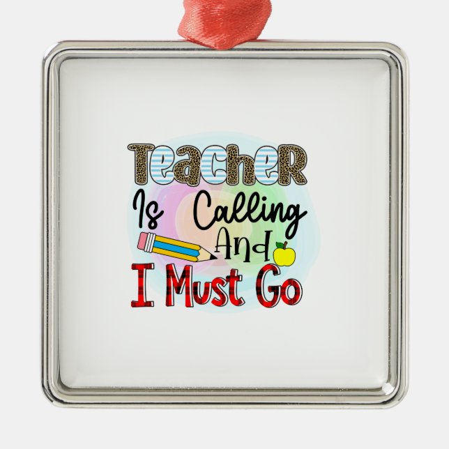 Teacher Is Calling And I Must Go Metal Ornament (Front)