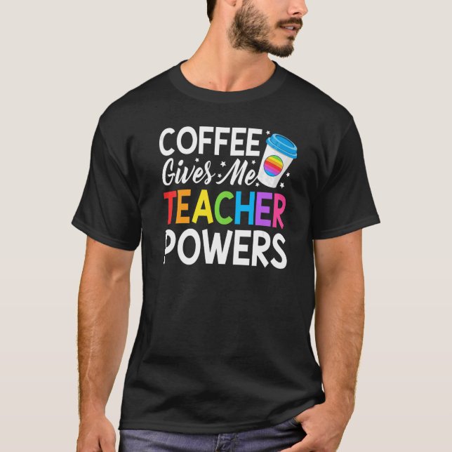 Teacher Life Coffee Gives Me Teacher Powers Cute B T-Shirt (Front)