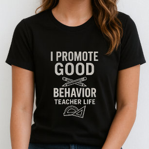 Teacher Life Tee; I Promote Good Behavior T-Shirt