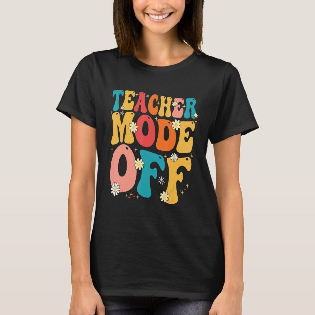 Teacher Mode off Last Day of School Summer Break T-Shirt (Front)