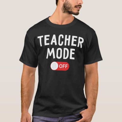 Teacher Mode Off _ Last Day of School T_Shirt