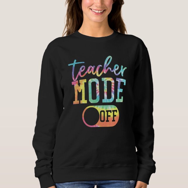Teacher Mode Off Tie Dye Last Day Of School Teache Sweatshirt (Front)