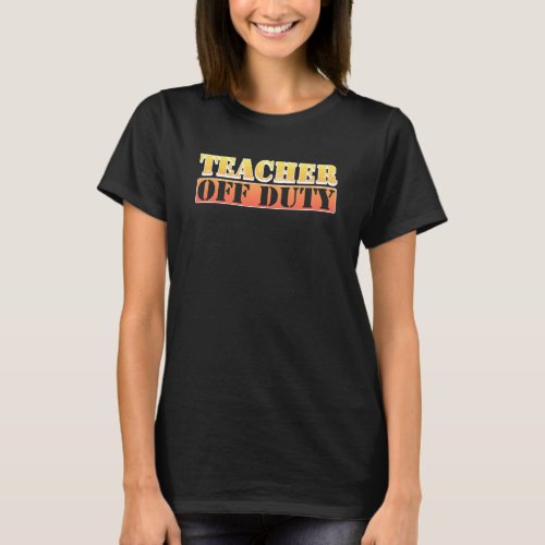 Teacher Off Duty Funny Summer Teacher Gift T_Shirt