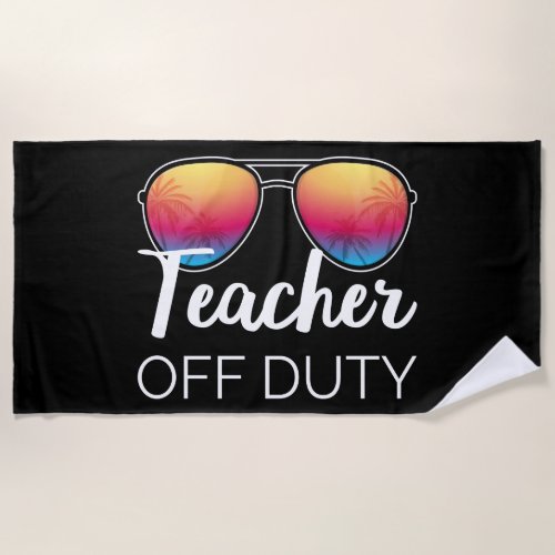 Teacher Off Duty I Beach Towel