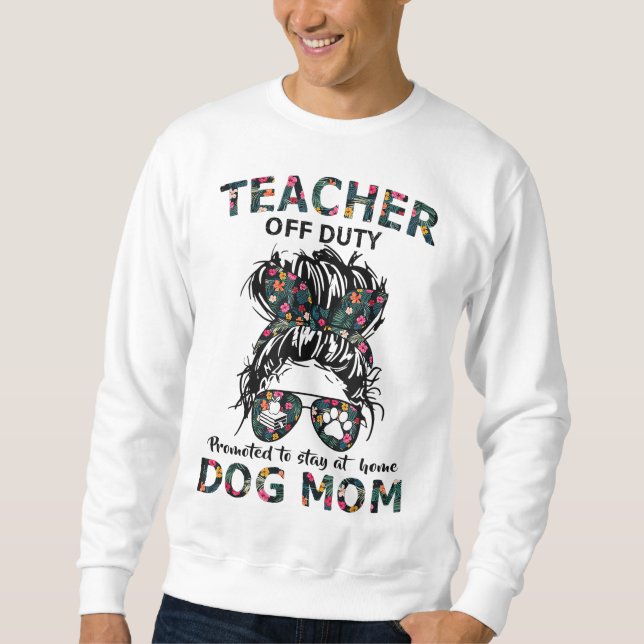 Teacher Off Duty Promoted To Stay At Home Dog Mom Sweatshirt (Front)