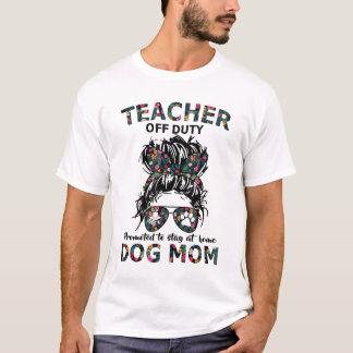 Teacher Off Duty Promoted To Stay At Home Dog Mom  T-Shirt