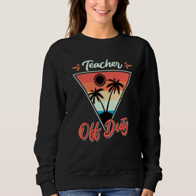 Teacher off duty teacher on vacation Teacher  8 Sweatshirt (Front)