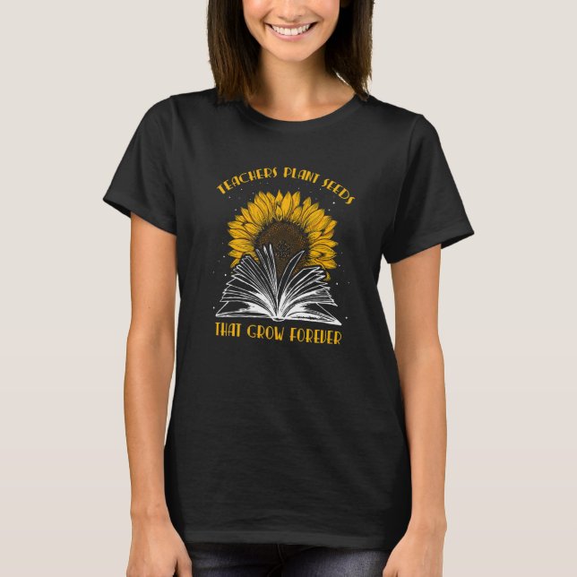 Teacher Plant Seeds That Grow Forever Teaching Sun T-Shirt (Front)