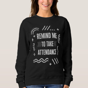 Teacher Remind Me to Take Attendance Teacher's Day Sweatshirt