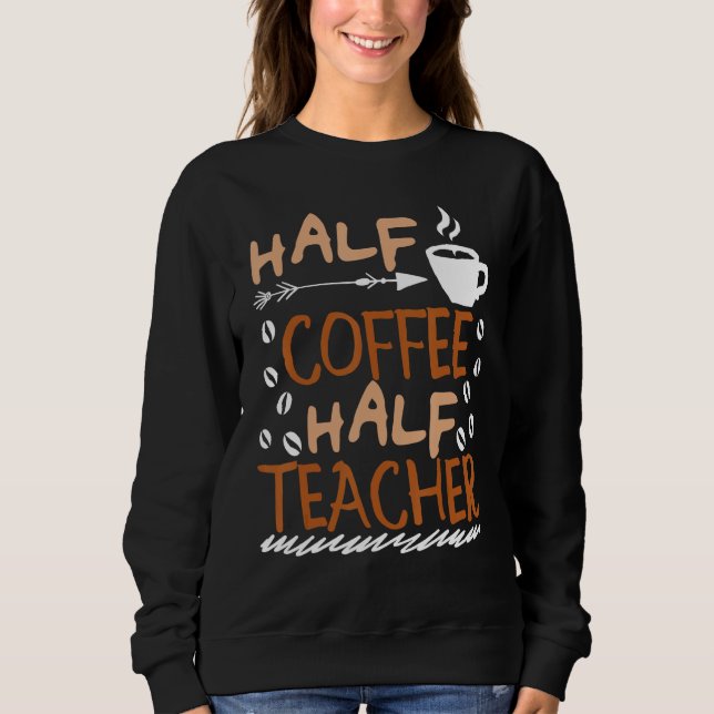 Teacher Saying Sarcastic half coffee half teacher Sweatshirt (Front)