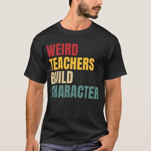 teacher sayings Weird Teachers Build Character T_Shirt