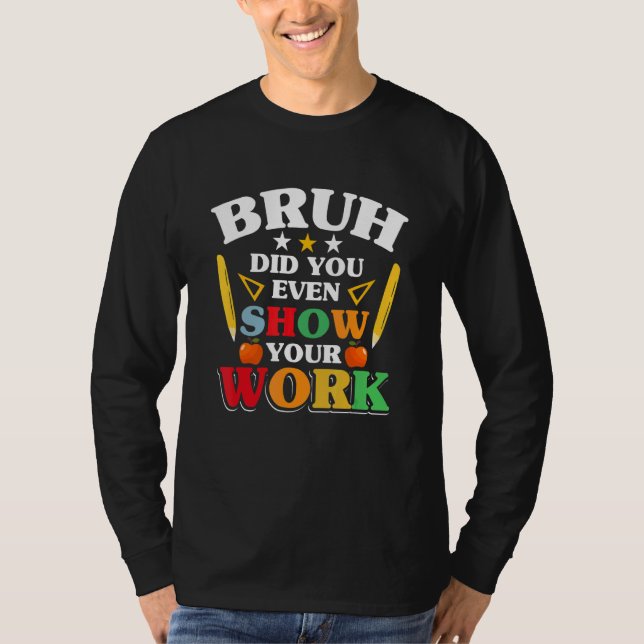 Teacher School   Bruh Did You Even Show Your Work T-Shirt (Front)