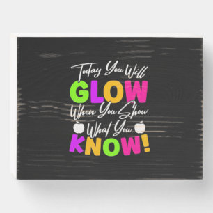 Teacher Today You Will Glow Wooden Box Sign