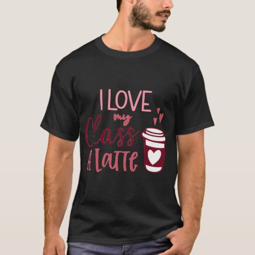 Teacher Valentines Day_I Love My Class A Latte S T_Shirt