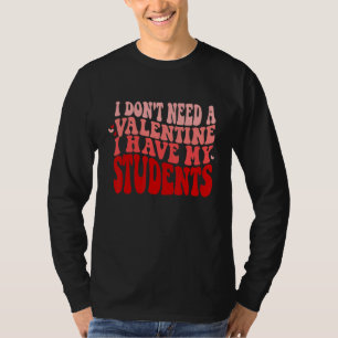 Teacher Valentines Don't Need A Valentine I Have M T-Shirt