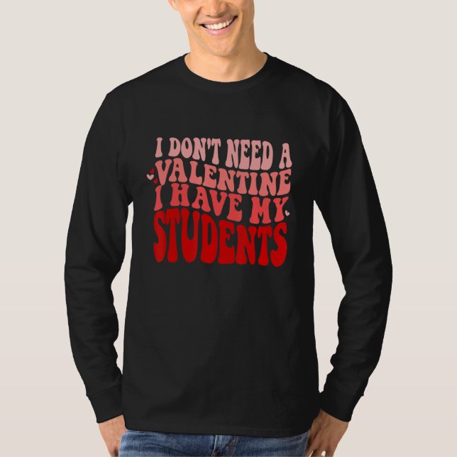 Teacher Valentines Don't Need A Valentine I Have M T-Shirt (Front)