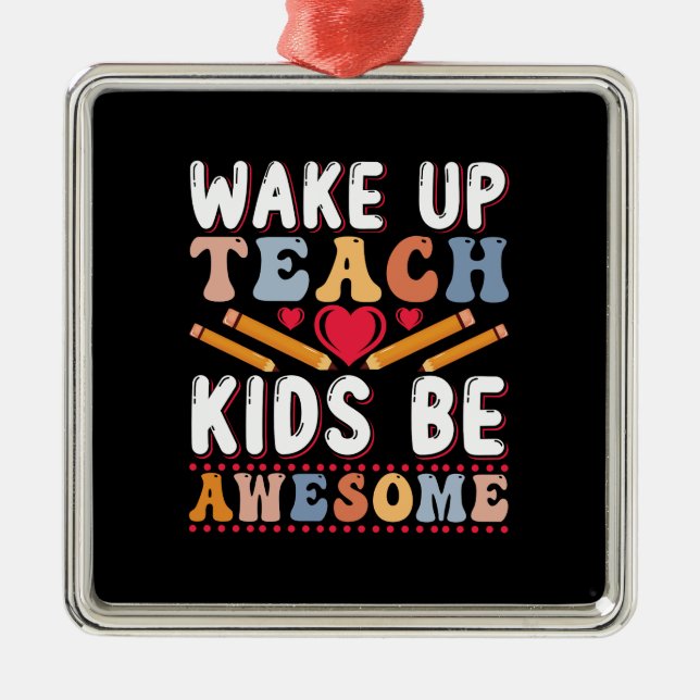 Teacher Wake Up Teach Kids Be Awesome Metal Ornament (Front)
