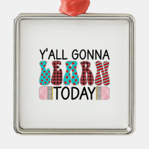 Teacher Y All Gonna Learn Today Metal Ornament