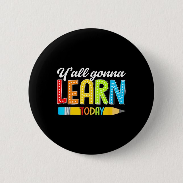 Teacher Y'all Gonna Learn Today First Day Of Schoo Button (Front)