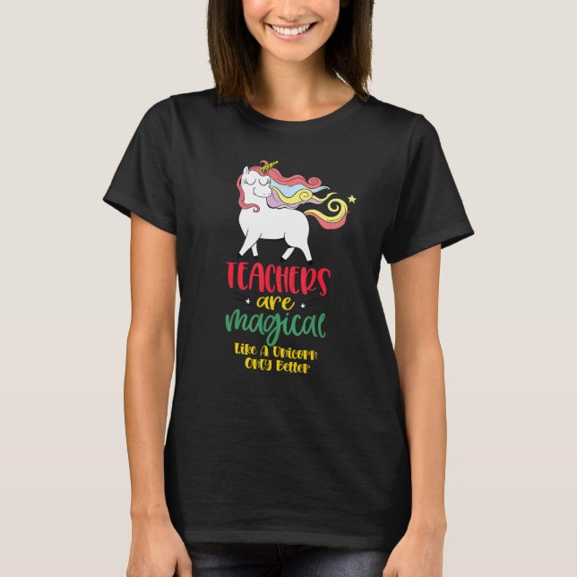 Teachers Are Magical Like a Unicorn Only Better cu T-Shirt (Front)